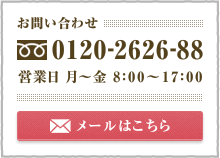 お問い合わせ 0120-2626-88 営業日 月～金 8：00～17：00 メールはこちら