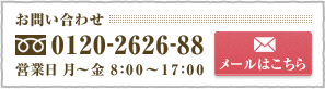 お問い合わせ 0120-2626-88 営業日 月～金 8：00～17：00 メールはこちら